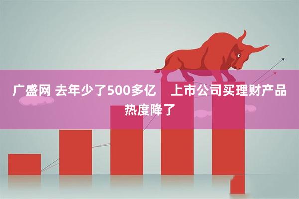 广盛网 去年少了500多亿    上市公司买理财产品热度降了