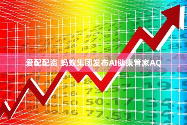 爱配配资 蚂蚁集团发布AI健康管家AQ