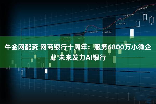 牛金网配资 网商银行十周年：服务6800万小微企业 未来发力AI银行
