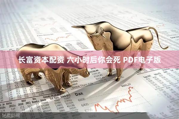 长富资本配资 六小时后你会死 PDF电子版