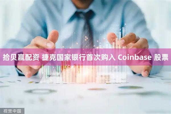 拾贝赢配资 捷克国家银行首次购入 Coinbase 股票